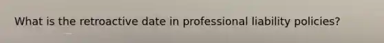 What is the retroactive date in professional liability policies?