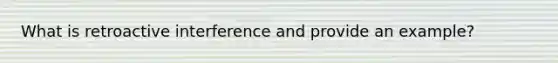 What is retroactive interference and provide an example?