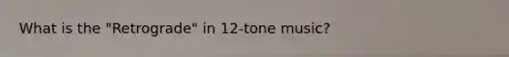 What is the "Retrograde" in 12-tone music?