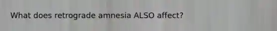 What does retrograde amnesia ALSO affect?