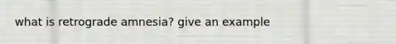 what is retrograde amnesia? give an example
