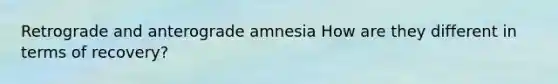 Retrograde and anterograde amnesia How are they different in terms of recovery?