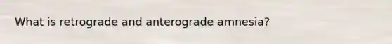 What is retrograde and anterograde amnesia?