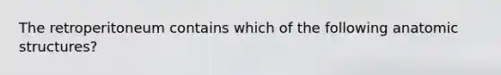 The retroperitoneum contains which of the following anatomic structures?