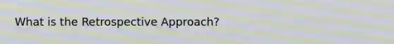 What is the Retrospective Approach?