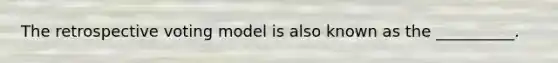 The retrospective voting model is also known as the __________.