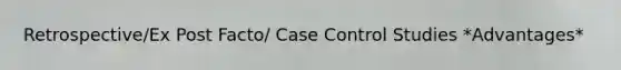 Retrospective/Ex Post Facto/ Case Control Studies *Advantages*