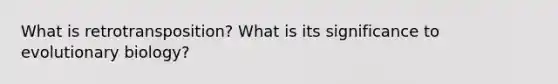 What is retrotransposition? What is its significance to evolutionary biology?