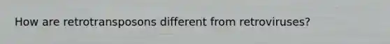 How are retrotransposons different from retroviruses?