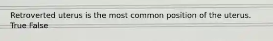Retroverted uterus is the most common position of the uterus. True False