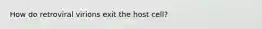 How do retroviral virions exit the host cell?