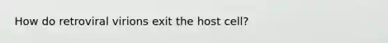 How do retroviral virions exit the host cell?