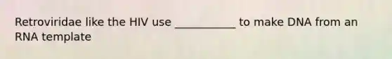 Retroviridae like the HIV use ___________ to make DNA from an RNA template