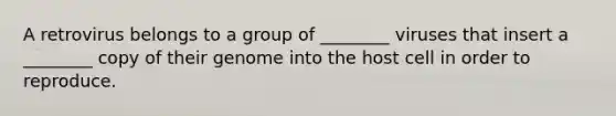 A retrovirus belongs to a group of ________ viruses that insert a ________ copy of their genome into the host cell in order to reproduce.