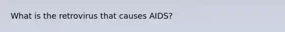 What is the retrovirus that causes AIDS?