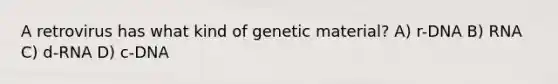 A retrovirus has what kind of genetic material? A) r-DNA B) RNA C) d-RNA D) c-DNA