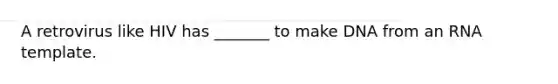 A retrovirus like HIV has _______ to make DNA from an RNA template.
