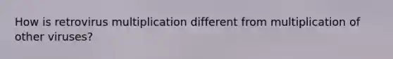 How is retrovirus multiplication different from multiplication of other viruses?