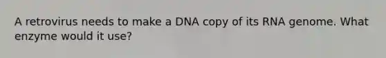 A retrovirus needs to make a DNA copy of its RNA genome. What enzyme would it use?