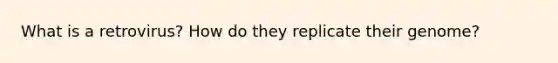 What is a retrovirus? How do they replicate their genome?