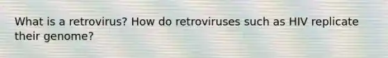 What is a retrovirus? How do retroviruses such as HIV replicate their genome?