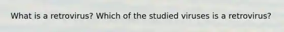 What is a retrovirus? Which of the studied viruses is a retrovirus?
