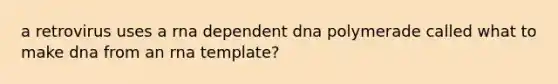 a retrovirus uses a rna dependent dna polymerade called what to make dna from an rna template?