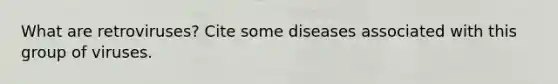 What are retroviruses? Cite some diseases associated with this group of viruses.