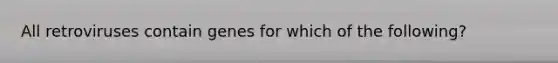 All retroviruses contain genes for which of the following?