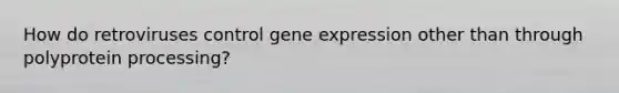 How do retroviruses control gene expression other than through polyprotein processing?