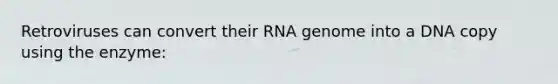 Retroviruses can convert their RNA genome into a DNA copy using the enzyme: