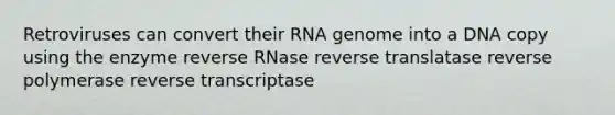 Retroviruses can convert their RNA genome into a DNA copy using the enzyme reverse RNase reverse translatase reverse polymerase reverse transcriptase