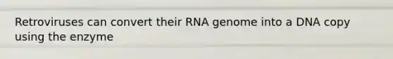 Retroviruses can convert their RNA genome into a DNA copy using the enzyme