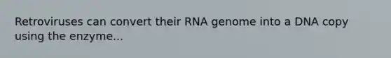 Retroviruses can convert their RNA genome into a DNA copy using the enzyme...