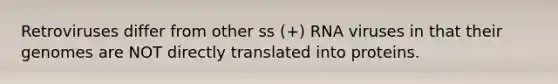 Retroviruses differ from other ss (+) RNA viruses in that their genomes are NOT directly translated into proteins.