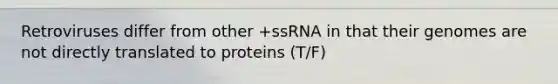 Retroviruses differ from other +ssRNA in that their genomes are not directly translated to proteins (T/F)