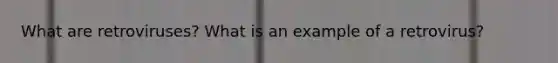 What are retroviruses? What is an example of a retrovirus?