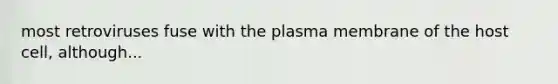 most retroviruses fuse with the plasma membrane of the host cell, although...