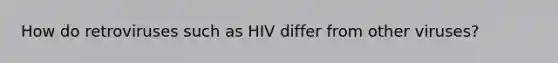 How do retroviruses such as HIV differ from other viruses?