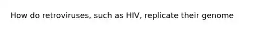 How do retroviruses, such as HIV, replicate their genome