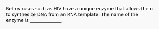 Retroviruses such as HIV have a unique enzyme that allows them to synthesize DNA from an RNA template. The name of the enzyme is ______________.