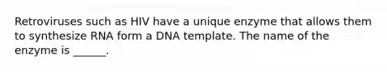 Retroviruses such as HIV have a unique enzyme that allows them to synthesize RNA form a DNA template. The name of the enzyme is ______.