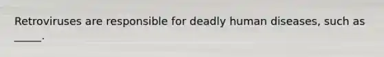 Retroviruses are responsible for deadly human diseases, such as _____.