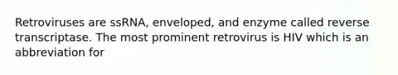Retroviruses are ssRNA, enveloped, and enzyme called reverse transcriptase. The most prominent retrovirus is HIV which is an abbreviation for