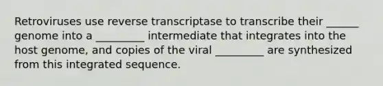 Retroviruses use reverse transcriptase to transcribe their ______ genome into a _________ intermediate that integrates into the host genome, and copies of the viral _________ are synthesized from this integrated sequence.