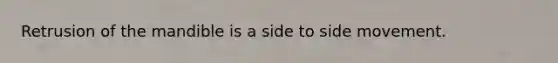 Retrusion of the mandible is a side to side movement.