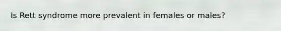 Is Rett syndrome more prevalent in females or males?