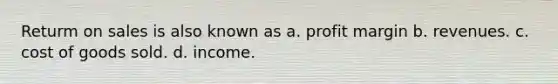 Returm on sales is also known as a. profit margin b. revenues. c. cost of goods sold. d. income.