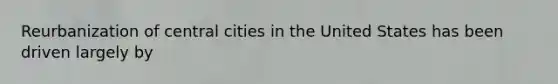 Reurbanization of central cities in the United States has been driven largely by