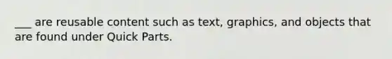 ___ are reusable content such as text, graphics, and objects that are found under Quick Parts.